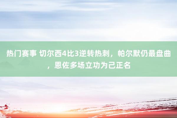 热门赛事 切尔西4比3逆转热刺，帕尔默仍最盘曲，恩佐多场立功为己正名