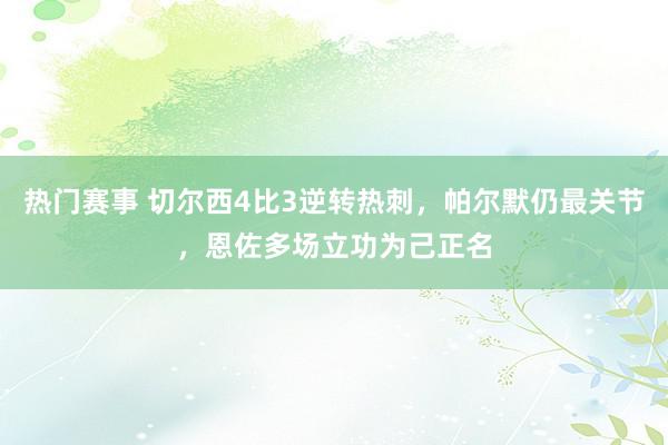 热门赛事 切尔西4比3逆转热刺，帕尔默仍最关节，恩佐多场立功为己正名