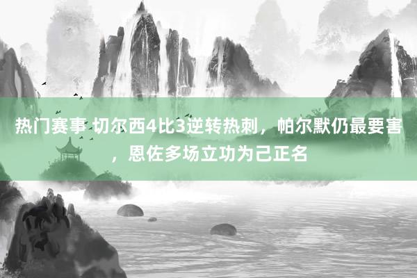 热门赛事 切尔西4比3逆转热刺，帕尔默仍最要害，恩佐多场立功为己正名