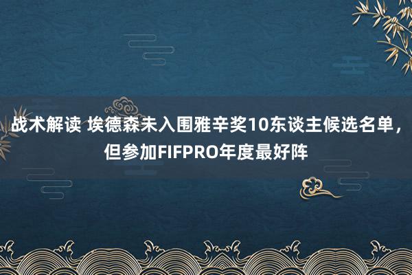 战术解读 埃德森未入围雅辛奖10东谈主候选名单，但参加FIFPRO年度最好阵